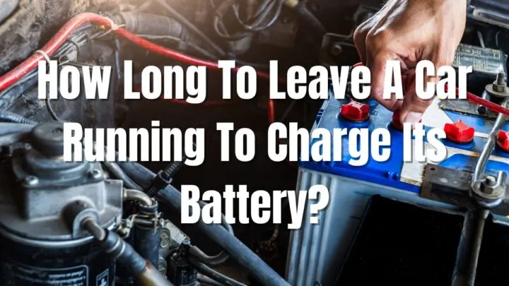 How Long To Leave A Car Running To Charge Its Battery?