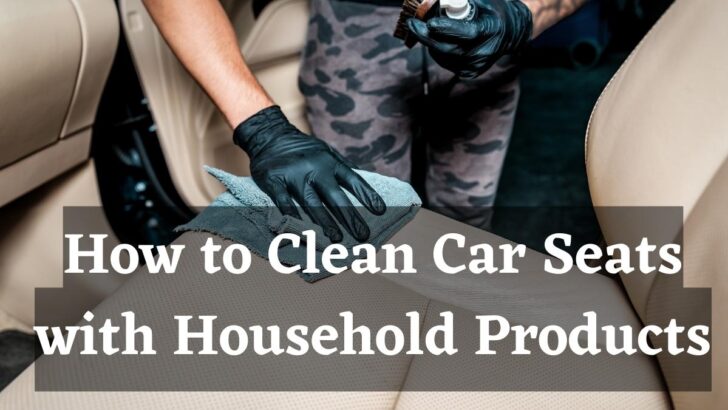 How to Clean Car Seats with Household Products [Safely!]
